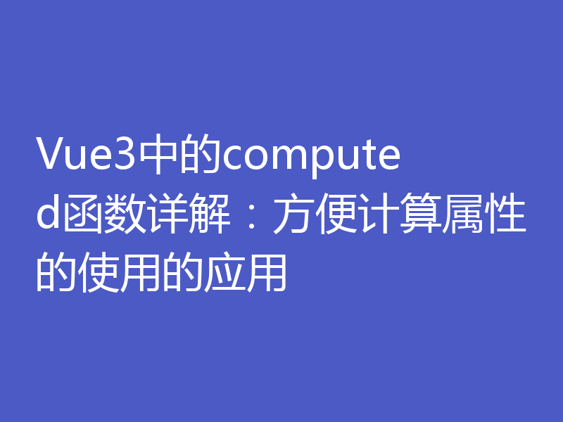 Vue3中的computed函数详解：方便计算属性的使用的应用