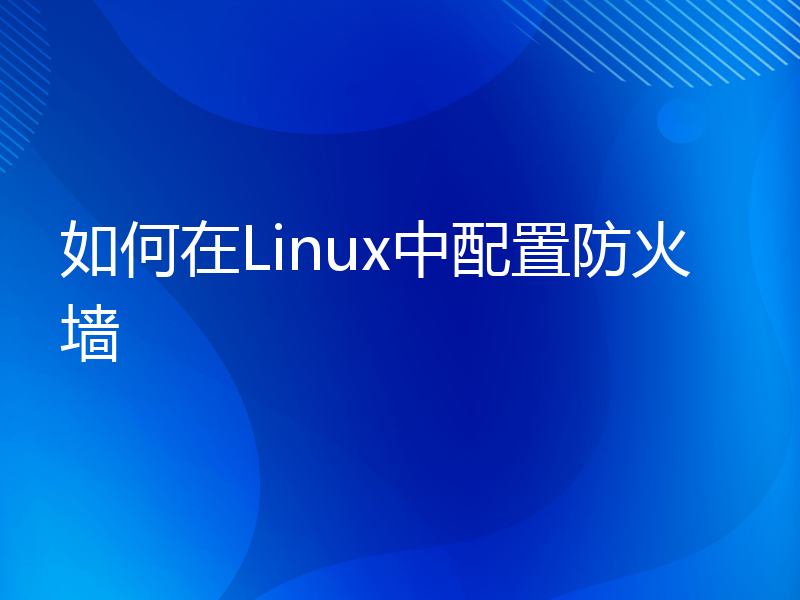 如何在Linux中配置防火墙