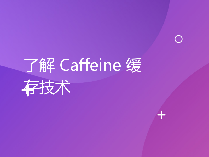 了解 Caffeine 缓存技术