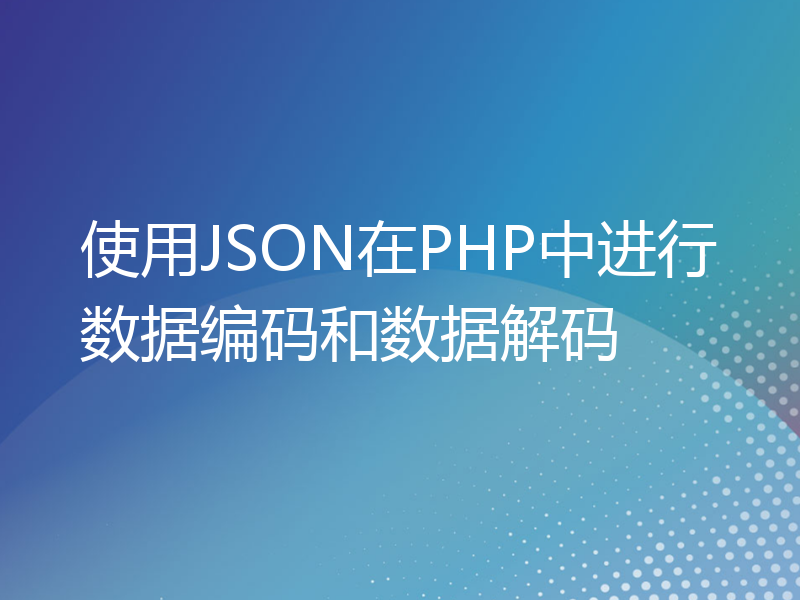 使用JSON在PHP中进行数据编码和数据解码