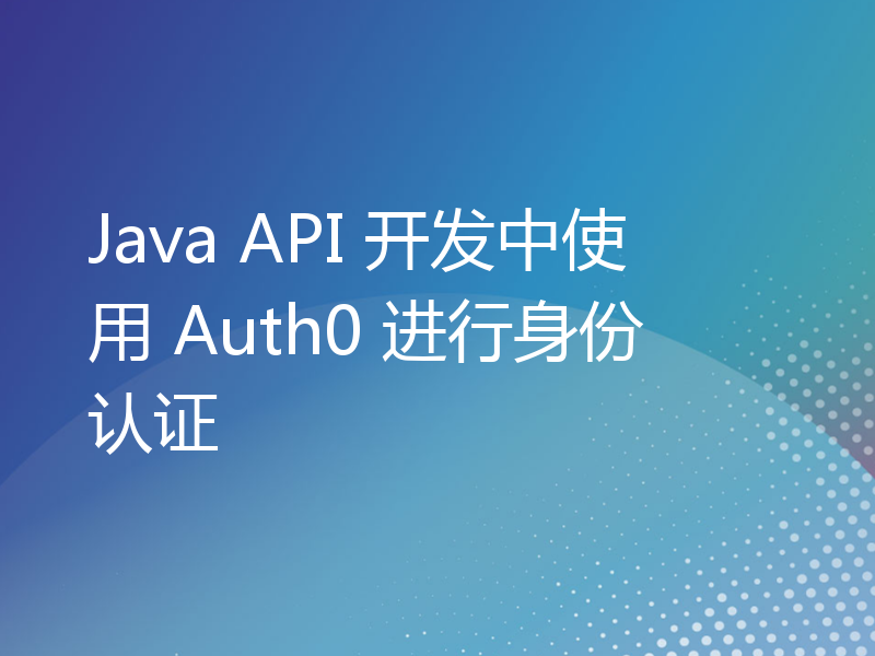 Java API 开发中使用 Auth0 进行身份认证