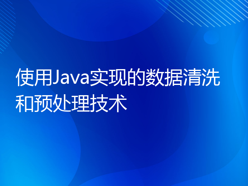 使用Java实现的数据清洗和预处理技术