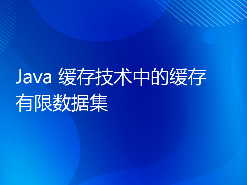 Java 缓存技术中的缓存有限数据集