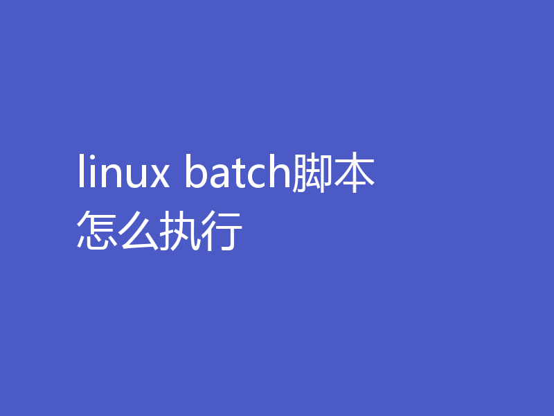 linux batch脚本怎么执行