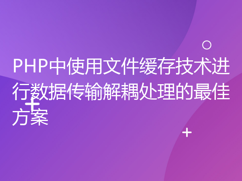 PHP中使用文件缓存技术进行数据传输解耦处理的最佳方案