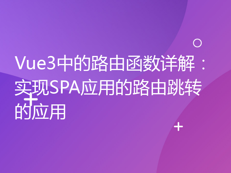 Vue3中的路由函数详解：实现SPA应用的路由跳转的应用