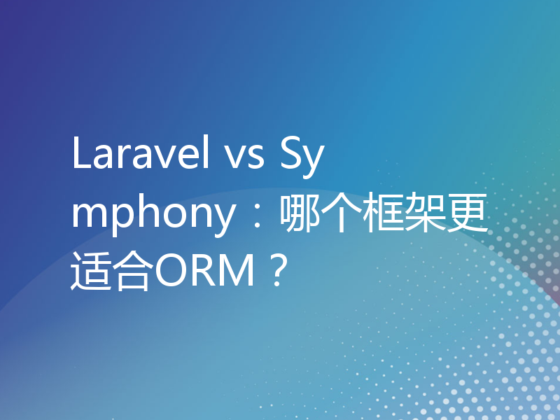 Laravel vs Symphony：哪个框架更适合ORM？