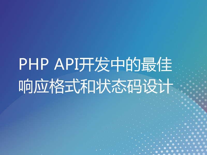 PHP API开发中的最佳响应格式和状态码设计