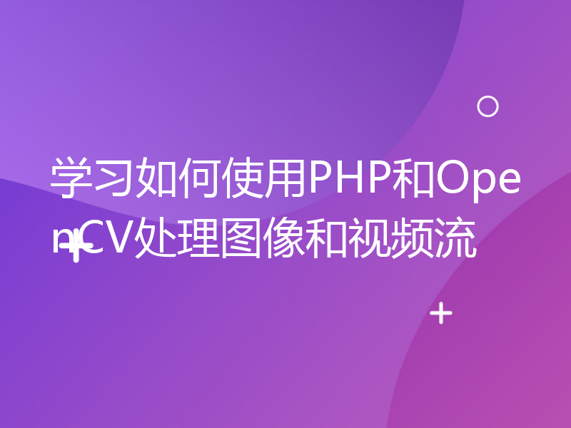 学习如何使用PHP和OpenCV处理图像和视频流