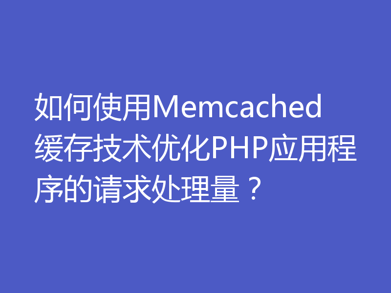 如何使用Memcached缓存技术优化PHP应用程序的请求处理量？