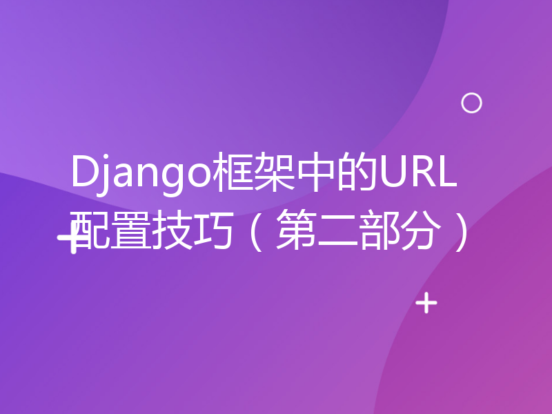 Django框架中的URL配置技巧（第二部分）