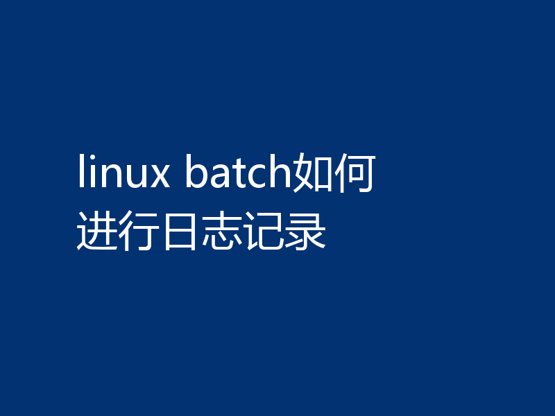 linux batch如何进行日志记录