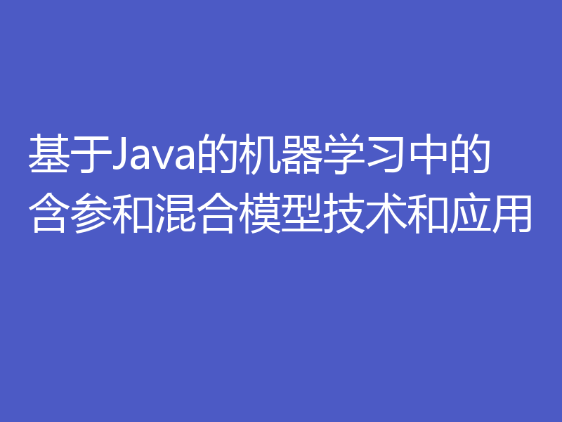 基于Java的机器学习中的含参和混合模型技术和应用