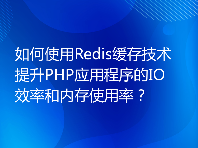 如何使用Redis缓存技术提升PHP应用程序的IO效率和内存使用率？