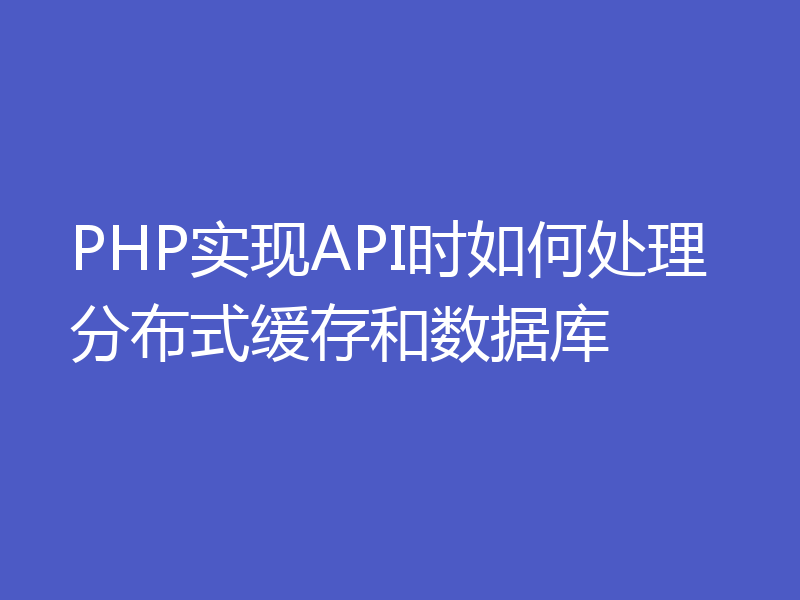 PHP实现API时如何处理分布式缓存和数据库