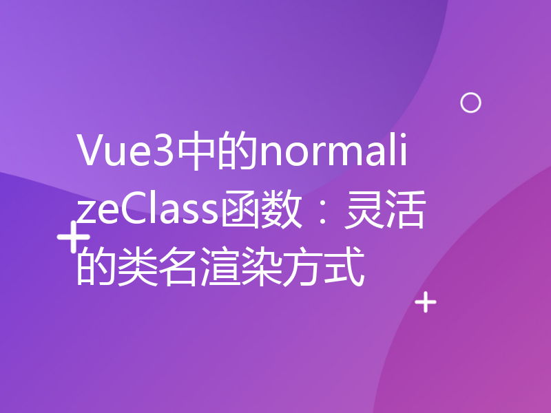 Vue3中的normalizeClass函数：灵活的类名渲染方式