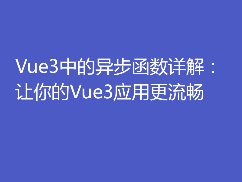 Vue3中的异步函数详解：让你的Vue3应用更流畅