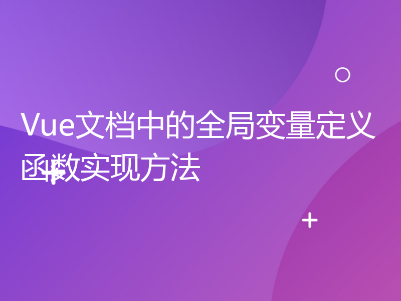 Vue文档中的全局变量定义函数实现方法