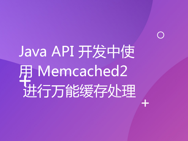 Java API 开发中使用 Memcached2 进行万能缓存处理