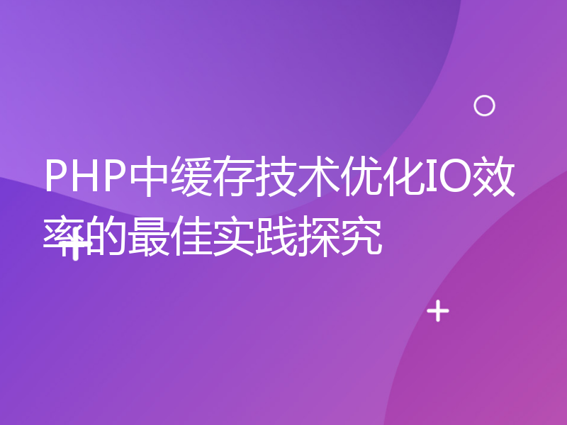 PHP中缓存技术优化IO效率的最佳实践探究