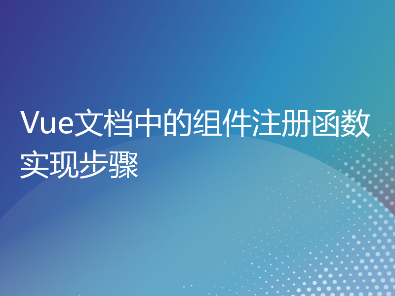 Vue文档中的组件注册函数实现步骤