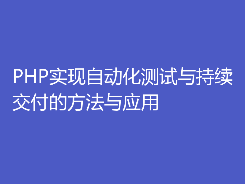 PHP实现自动化测试与持续交付的方法与应用