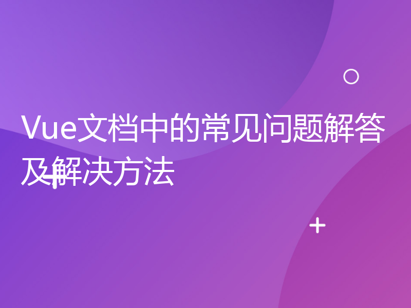 Vue文档中的常见问题解答及解决方法