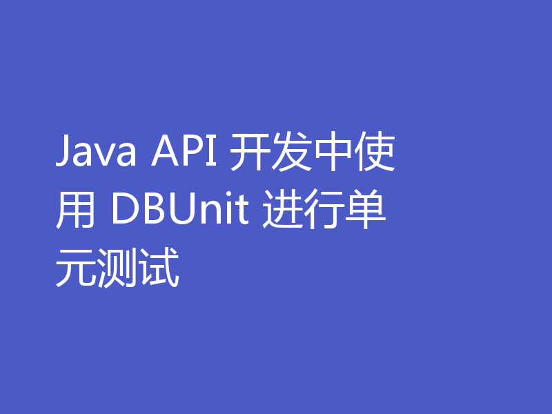 Java API 开发中使用 DBUnit 进行单元测试