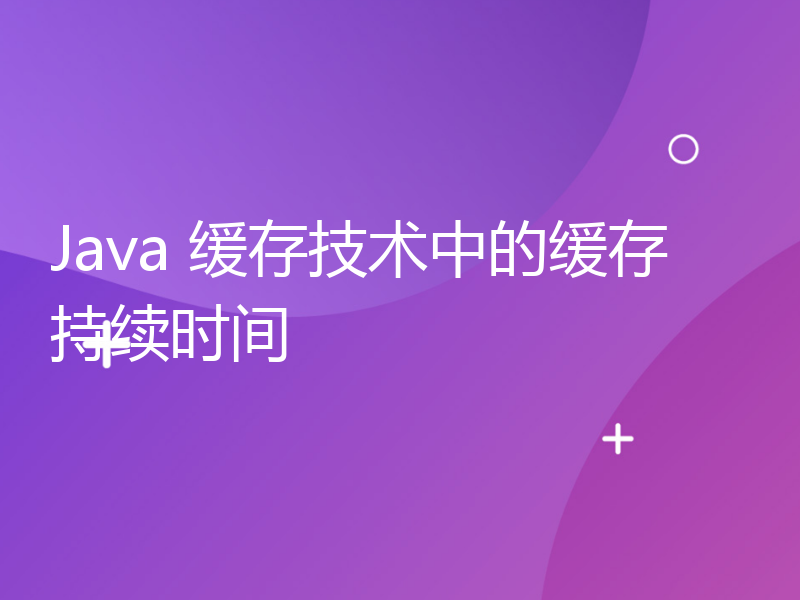 Java 缓存技术中的缓存持续时间