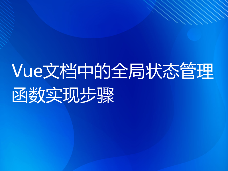 Vue文档中的全局状态管理函数实现步骤