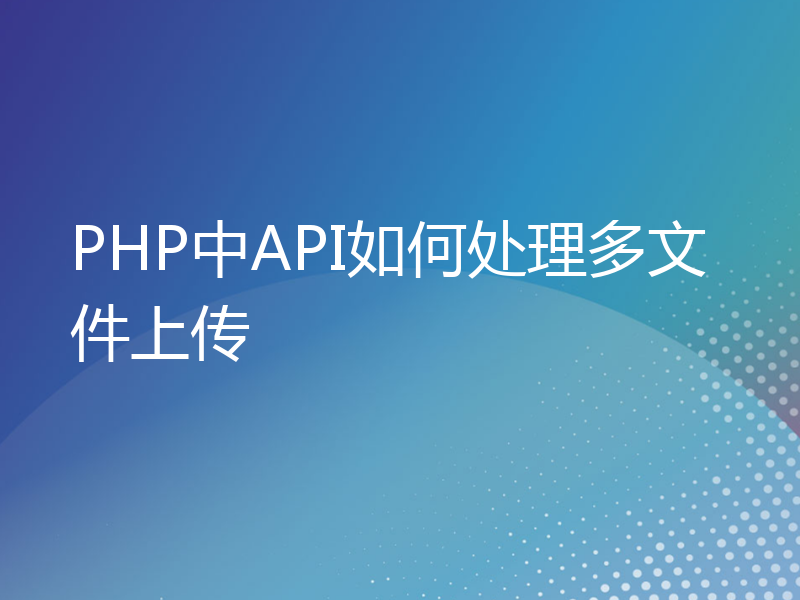 PHP中API如何处理多文件上传