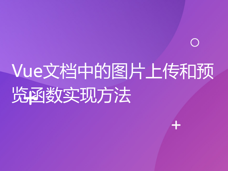 Vue文档中的图片上传和预览函数实现方法