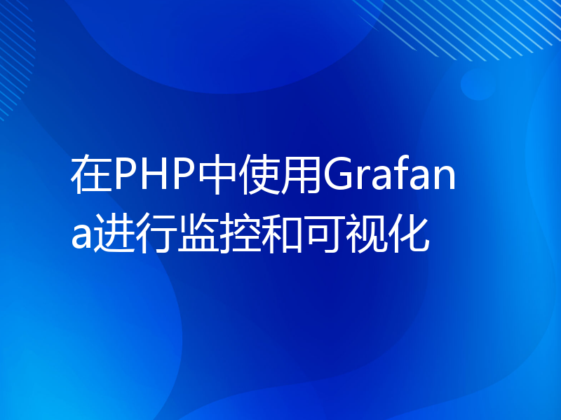 在PHP中使用Grafana进行监控和可视化