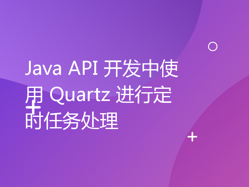 Java API 开发中使用 Quartz 进行定时任务处理