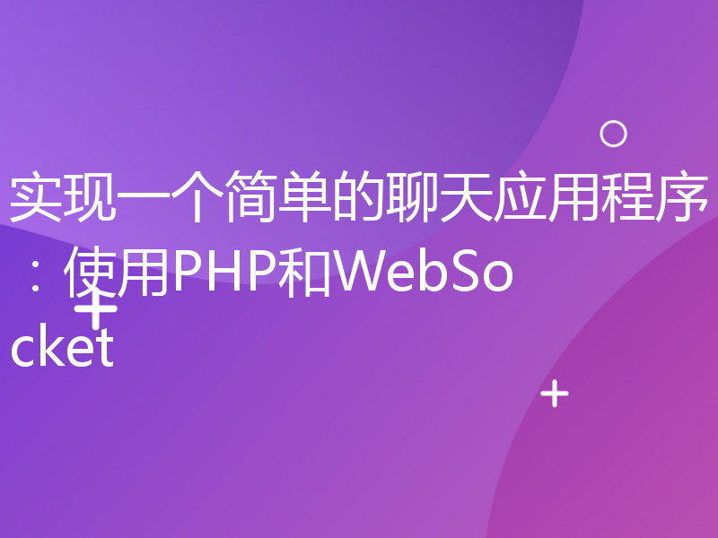 实现一个简单的聊天应用程序：使用PHP和WebSocket