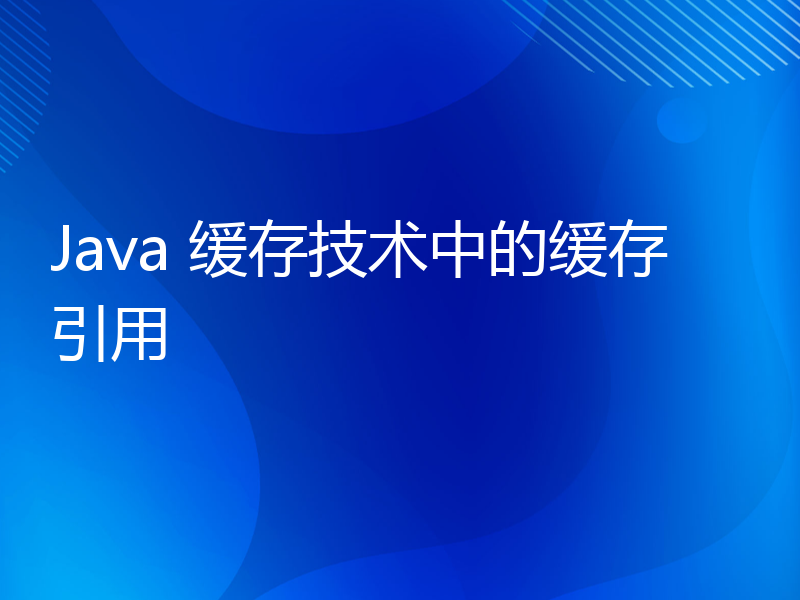 Java 缓存技术中的缓存引用