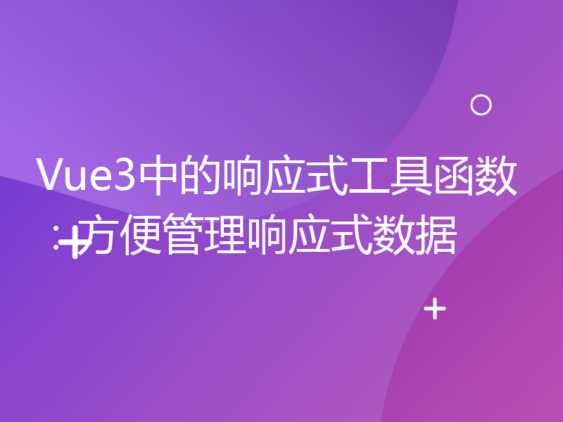 Vue3中的响应式工具函数：方便管理响应式数据