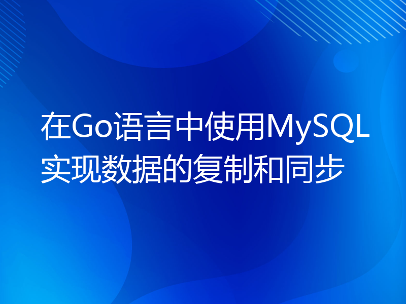 在Go语言中使用MySQL实现数据的复制和同步