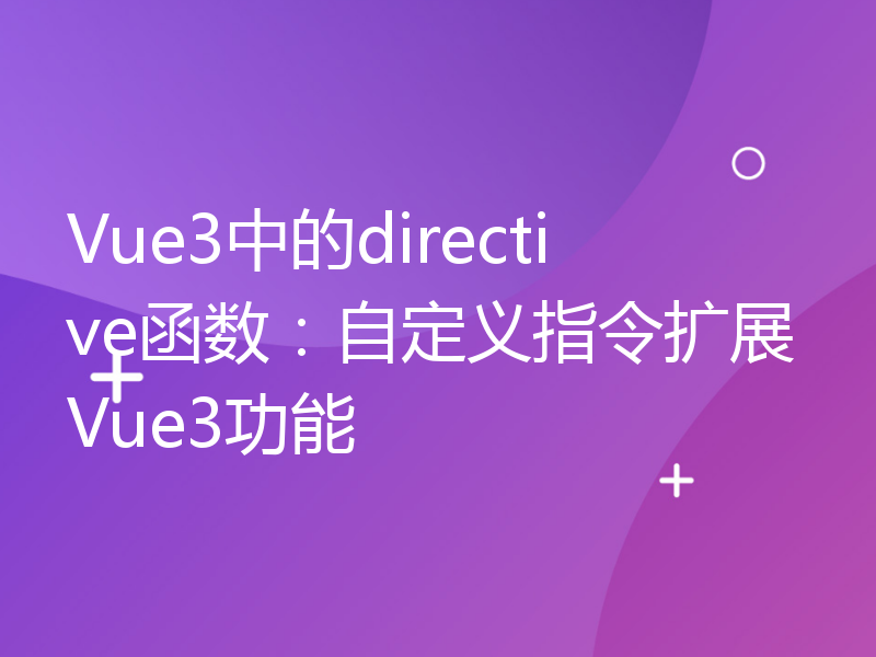 Vue3中的directive函数：自定义指令扩展Vue3功能