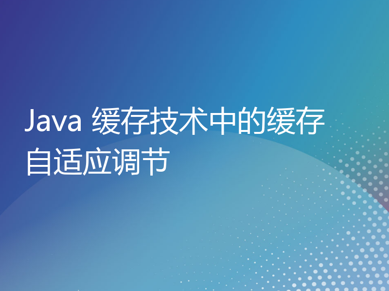 Java 缓存技术中的缓存自适应调节