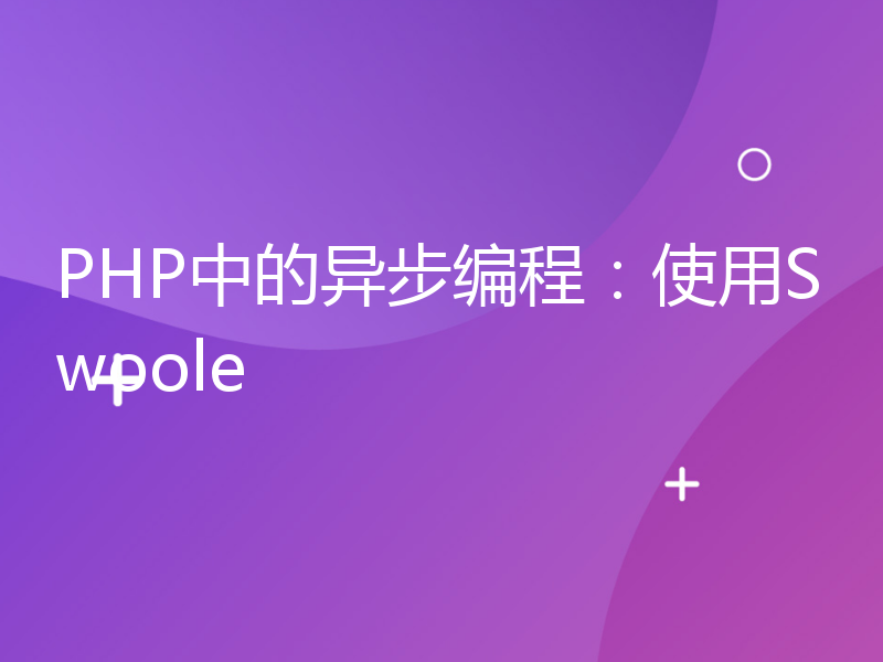 PHP中的异步编程：使用Swoole