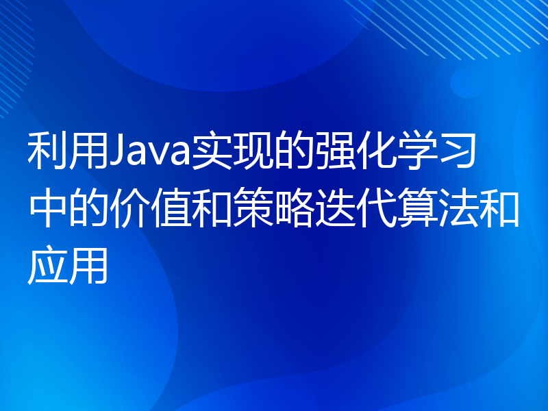 利用Java实现的强化学习中的价值和策略迭代算法和应用