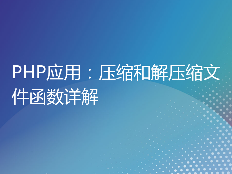 PHP应用：压缩和解压缩文件函数详解