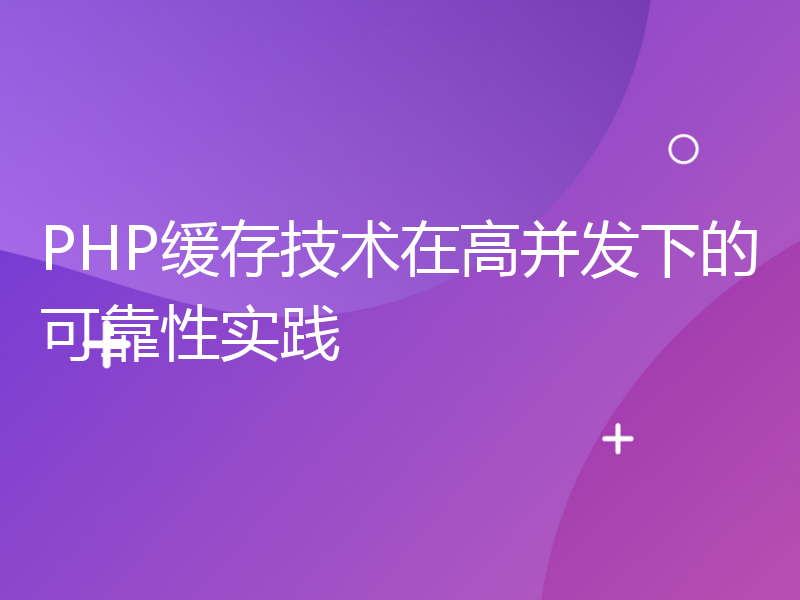 PHP缓存技术在高并发下的可靠性实践