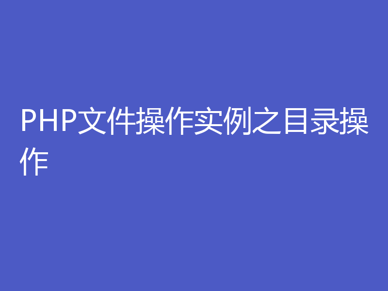 PHP文件操作实例之目录操作