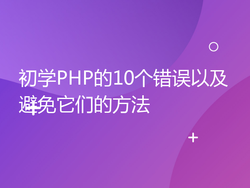 初学PHP的10个错误以及避免它们的方法