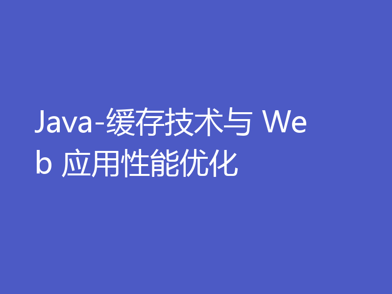 Java-缓存技术与 Web 应用性能优化