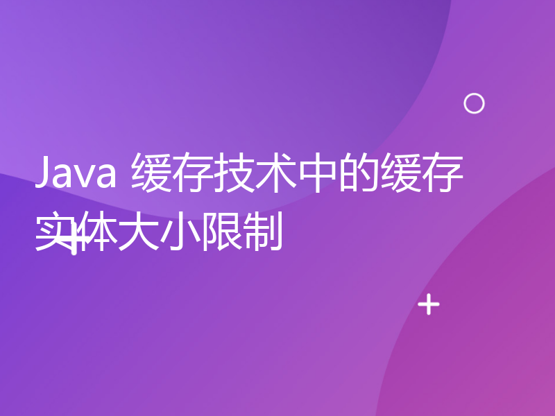 Java 缓存技术中的缓存实体大小限制