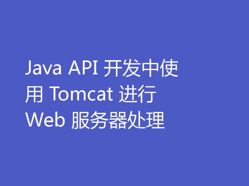 Java API 开发中使用 Tomcat 进行 Web 服务器处理