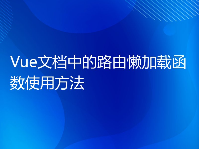 Vue文档中的路由懒加载函数使用方法